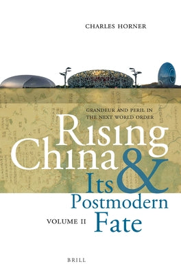 Rising China and Its Postmodern Fate, Volume II: Grandeur and Peril in the Next World Order by Horner, Charles