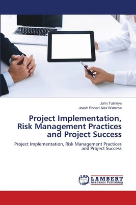 Project Implementation, Risk Management Practices and Project Success by Tulirinya, John