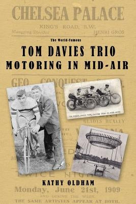 Tom Davies Trio Motoring in Mid Air: The Story of a British Variety and Vaudeville Act by Oldham, Kathy