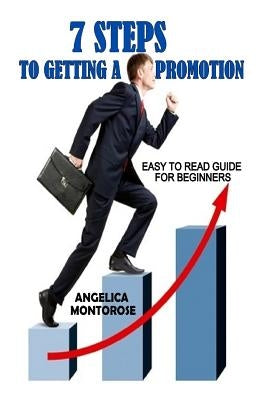 7 Steps to Getting a Promotion: Easy to read guide for beginners by Montrose, Angelica