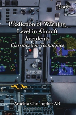 Prediction of Warning Level in Aircraft Accidents: Classification Techniques by Christopher, Arockia