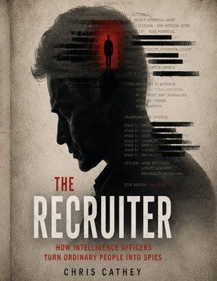 The Recruiter: How Intelligence Officers Turn Ordinary People Into Spies by Cathey, Chris