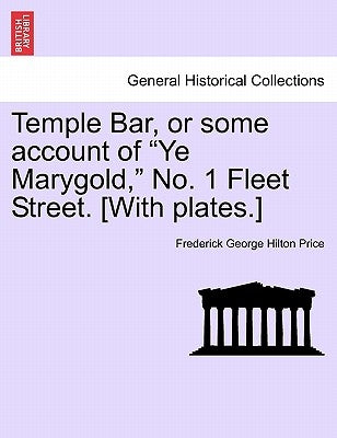 Temple Bar, or Some Account of Ye Marygold, No. 1 Fleet Street. [With Plates.] by Price, Frederick George Hilton