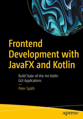 Frontend Development with Javafx and Kotlin: Build State-Of-The-Art Kotlin GUI Applications by Sp舩h, Peter