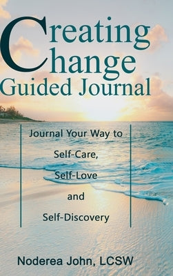 Creating Change Guided Journal: Journal your way to Self-Care, Self-Love and Self-Discovery by John, Lcsw Noderea
