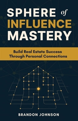 Sphere of Influence Mastery: Unlock the Power of Personal Connections to Build a Thriving Real Estate Business and Secure Your Success by Johnson, Brandon