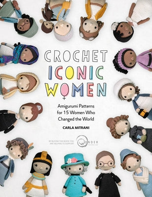 Crochet Iconic Women: Amigurumi Patterns for 15 Women Who Changed the World by Mitrani, Carla