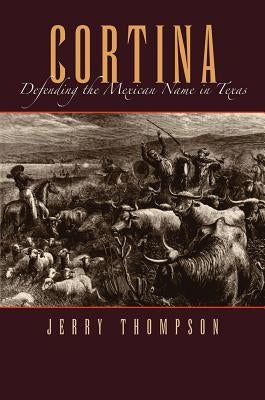 Cortina: Defending the Mexican Name in Texas by Thompson, Jerry