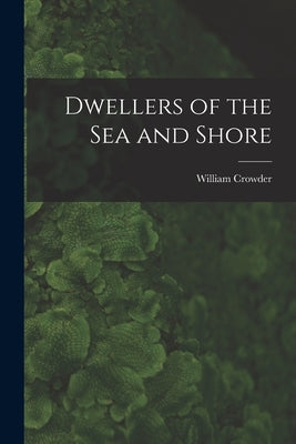 Dwellers of the Sea and Shore by Crowder, William 1882-