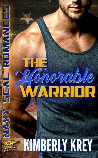 The Honorable Warrior: Navy SEAL Romance by Krey, Kimberly