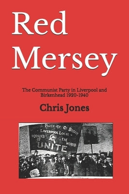 Red Mersey: The Communist Party in Liverpool and Birkenhead 1920-1940 by Jones, Chris
