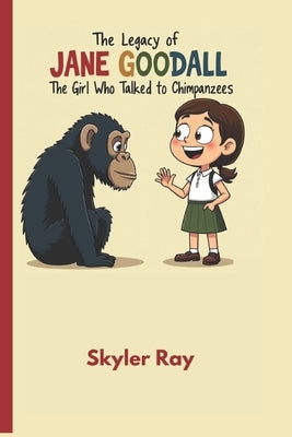 The Legacy of Jane GoodallJane Goodall: The Girl Who Talked to Chimpanzees by Ray, Skyler