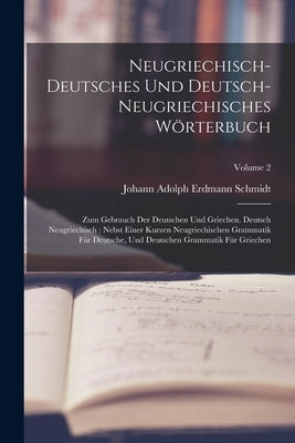 Neugriechisch-deutsches Und Deutsch-neugriechisches Wörterbuch: Zum Gebrauch Der Deutschen Und Griechen. Deutsch Neugriechisch: Nebst Einer Kurzen Neu by Johann Adolph Erdmann Schmidt