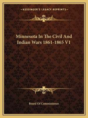 Minnesota in the Civil and Indian Wars 1861-1865 V1 by Board of Commissioner