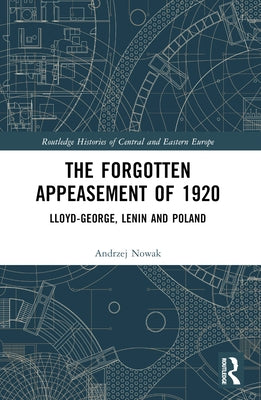 The Forgotten Appeasement of 1920: Lloyd George, Lenin and Poland by Nowak, Andrzej