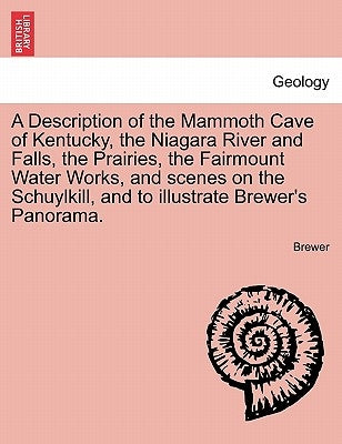 A Description of the Mammoth Cave of Kentucky, the Niagara River and Falls, the Prairies, the Fairmount Water Works, and Scenes on the Schuylkill, and by Brewer