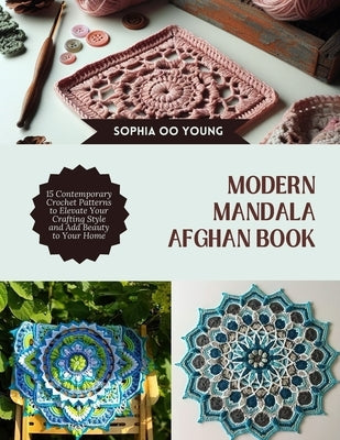 Modern Mandala Afghan Book: 15 Contemporary Crochet Patterns to Elevate Your Crafting Style and Add Beauty to Your Home by Young, Sophia Oo