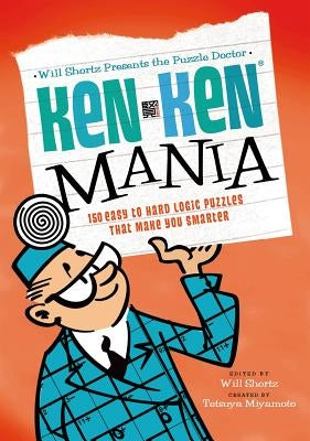 Will Shortz Presents the Puzzle Doctor: Kenken Mania: 150 Easy to Hard Logic Puzzles That Make You Smarter by Shortz, Will
