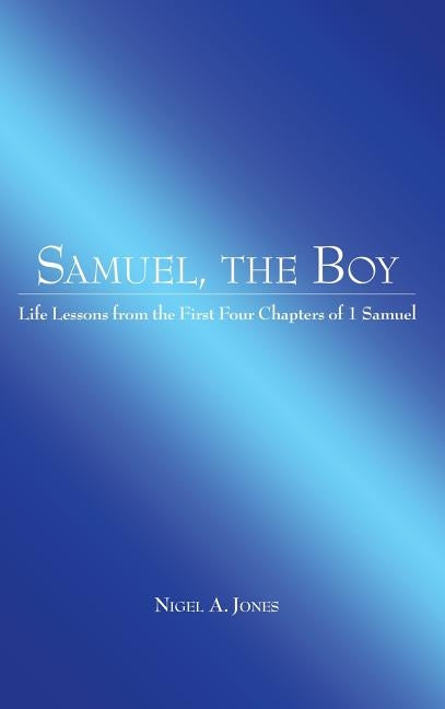 Samuel, the Boy: Life Lessons from the First Four Chapters of 1 Samuel by Jones, Nigel A.
