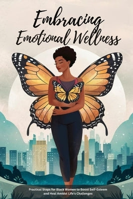 Embracing Emotional Wellness: Practical Steps for Black Women to Boost Self-Esteem and Heal Amidst Life's Challenges by Joe