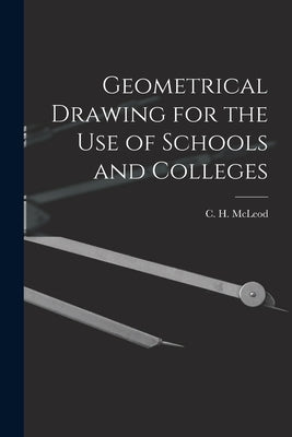 Geometrical Drawing for the Use of Schools and Colleges [microform] by McLeod, C. H. (Clement Henry) 1851-1