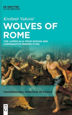 Wolves of Rome: The Lupercalia from Roman and Comparative Perspectives by Vukovic, Kresimir