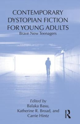 Contemporary Dystopian Fiction for Young Adults: Brave New Teenagers by Basu, Balaka