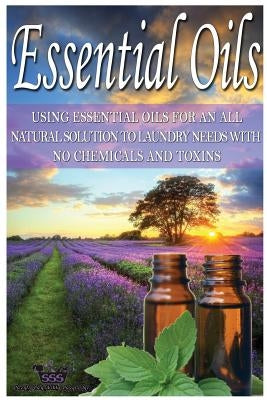 Essential Oils: Using Essential Oils for an All Natural Solution to Laundry Needs with No Chemicals & Toxins by Sss