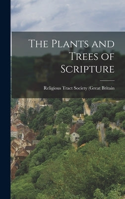 The Plants and Trees of Scripture by Religious Tract Society of Great Britain