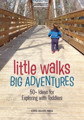 Little Walks, Big Adventures: 50+ Ideas for Exploring with Toddlers by Buhr, Erin