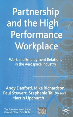 Partnership and the High Performance Workplace: Work and Employment Relations in the Aerospace Industry by Danford, Andy