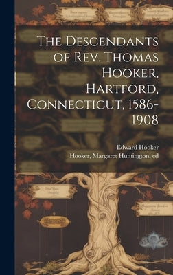 The Descendants of Rev. Thomas Hooker, Hartford, Connecticut, 1586-1908 by Hooker, Edward