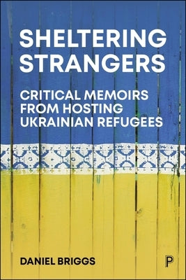Sheltering Strangers: Critical Memoirs from Hosting Ukrainian Refugees by Briggs, Daniel