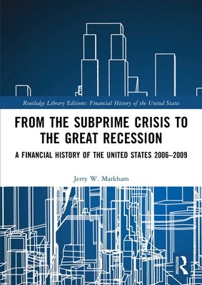 From the Subprime Crisis to the Great Recession: A Financial History of the United States 2006-2009 by Markham, Jerry W.