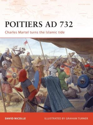 Poitiers AD 732: Charles Martel Turns the Islamic Tide by Nicolle, David