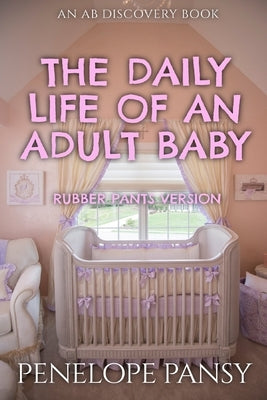The Daily Life of an Adult Baby (Rubber Pants Version): An ABDL/FEmdom/Sissy baby novel by Bent, Rosalie