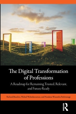 The Digital Transformation of Professions: A Roadmap for Remaining Trusted, Relevant, and Future-Ready by Busulwa, Richard
