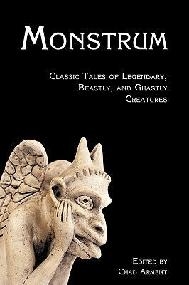 Monstrum: Classic Tales of Legendary, Beastly, and Ghastly Creatures by Arment, Chad