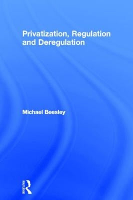 Privatization, Regulation and Deregulation by Beesley, Michael