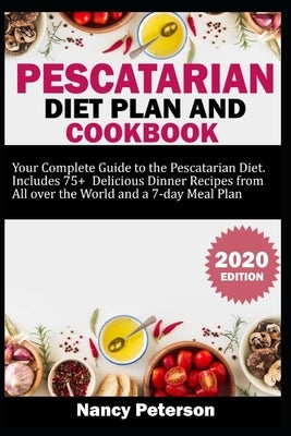 Pescatarian Diet Plan and Cookbook: Your Complete Guide to the Pescatarian Diet. Includes 75+ Delicious Dinner Recipes from All Over the World and a 7 by Peterson, Nancy
