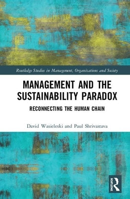 Management and the Sustainability Paradox: Reconnecting the Human Chain by Wasieleski, David