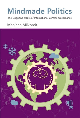 Mindmade Politics: The Cognitive Roots of International Climate Governance by Milkoreit, Manjana