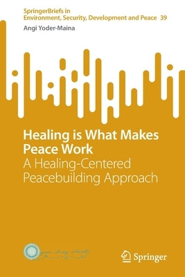Healing Is What Makes Peace Work: A Healing-Centered Peacebuilding Approach by Yoder-Maina, Angi