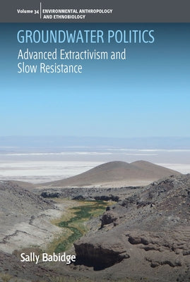 Groundwater Politics: Advanced Extractivism and Slow Resistance by Babidge, Sally
