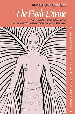 The Body Divine: The Symbol of the Body in the Works of Teilhard de Chardin and Ramanuja by Overzee, Anne Hunt