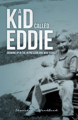 A Kid Called Eddie: Growing Up in the Depression and War Years by Wendland, Edward