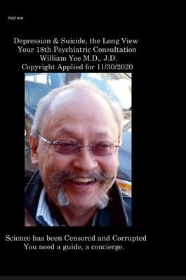 Depression & Suicide, the Long View Your 18th Psychiatric Consultation William Yee M.D., J.D. Copyright Applied for 11/30/2020 by Yee, William