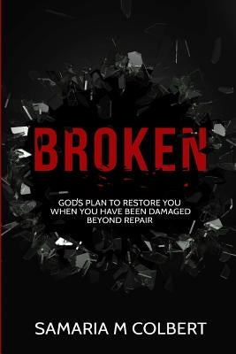 Broken: Gods Plan To Restore You When You Have Been Damaged Beyond Repair by Colbert, Samaria Maria