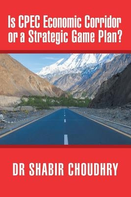 Is CPEC Economic Corridor or a Strategic Game Plan? by Choudhry, Shabir