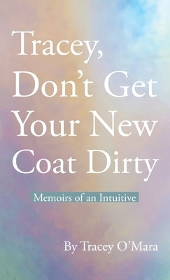 Tracey, Don't Get Your New Coat Dirty: Memoirs of an Intuitive by O'Mara, Tracey